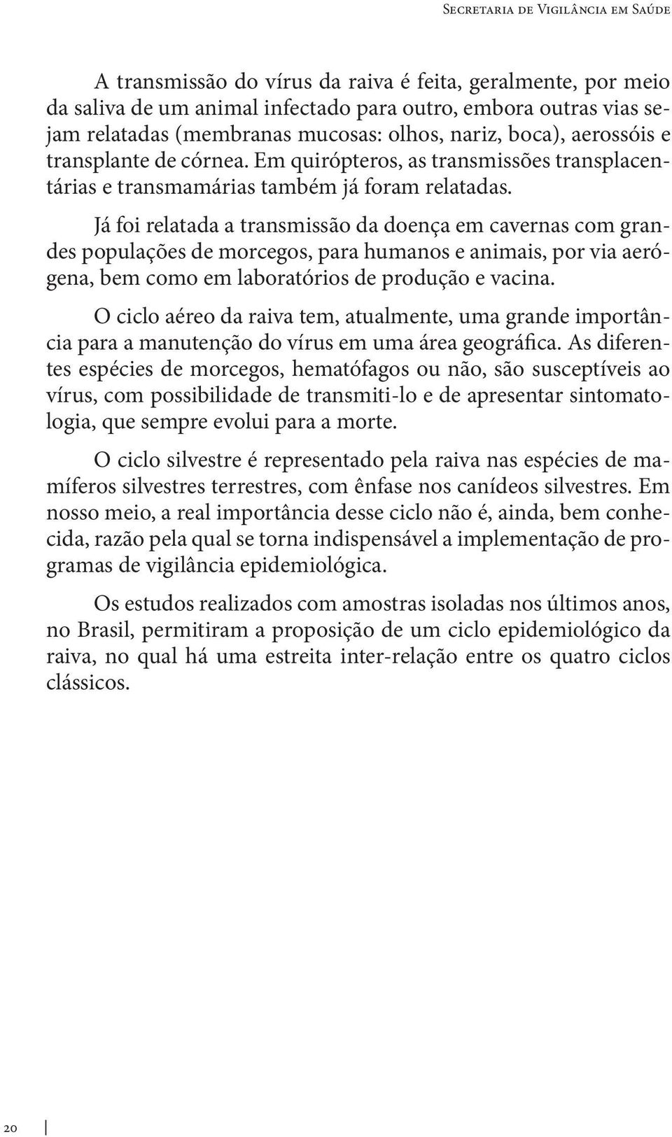 Já foi relatada a transmissão da doença em cavernas com grandes populações de morcegos, para humanos e animais, por via aerógena, bem como em laboratórios de produção e vacina.