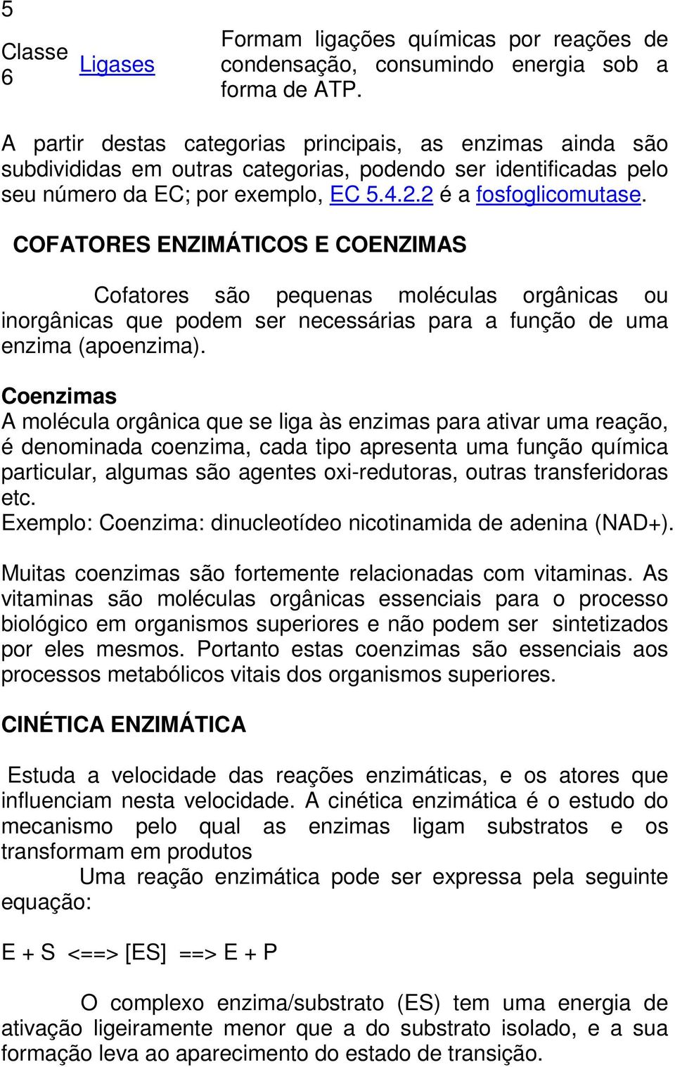 COFATORES ENZIMÁTICOS E COENZIMAS Cofatores são pequenas moléculas orgânicas ou inorgânicas que podem ser necessárias para a função de uma enzima (apoenzima).