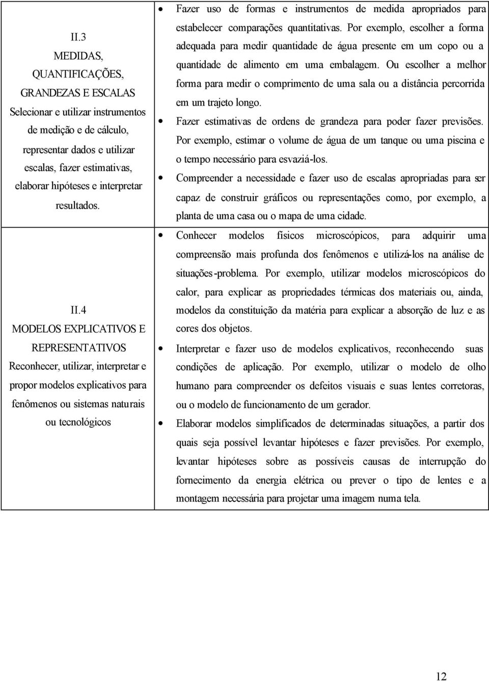 4 MODELOS EXPLICATIVOS E REPRESENTATIVOS Reconhecer, utilizar, interpretar e propor modelos explicativos para fenômenos ou sistemas naturais ou tecnológicos Fazer uso de formas e instrumentos de