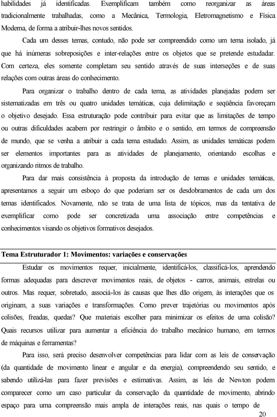 Cada um desses temas, contudo, não pode ser compreendido como um tema isolado, já que há inúmeras sobreposições e inter-relações entre os objetos que se pretende estudadar.