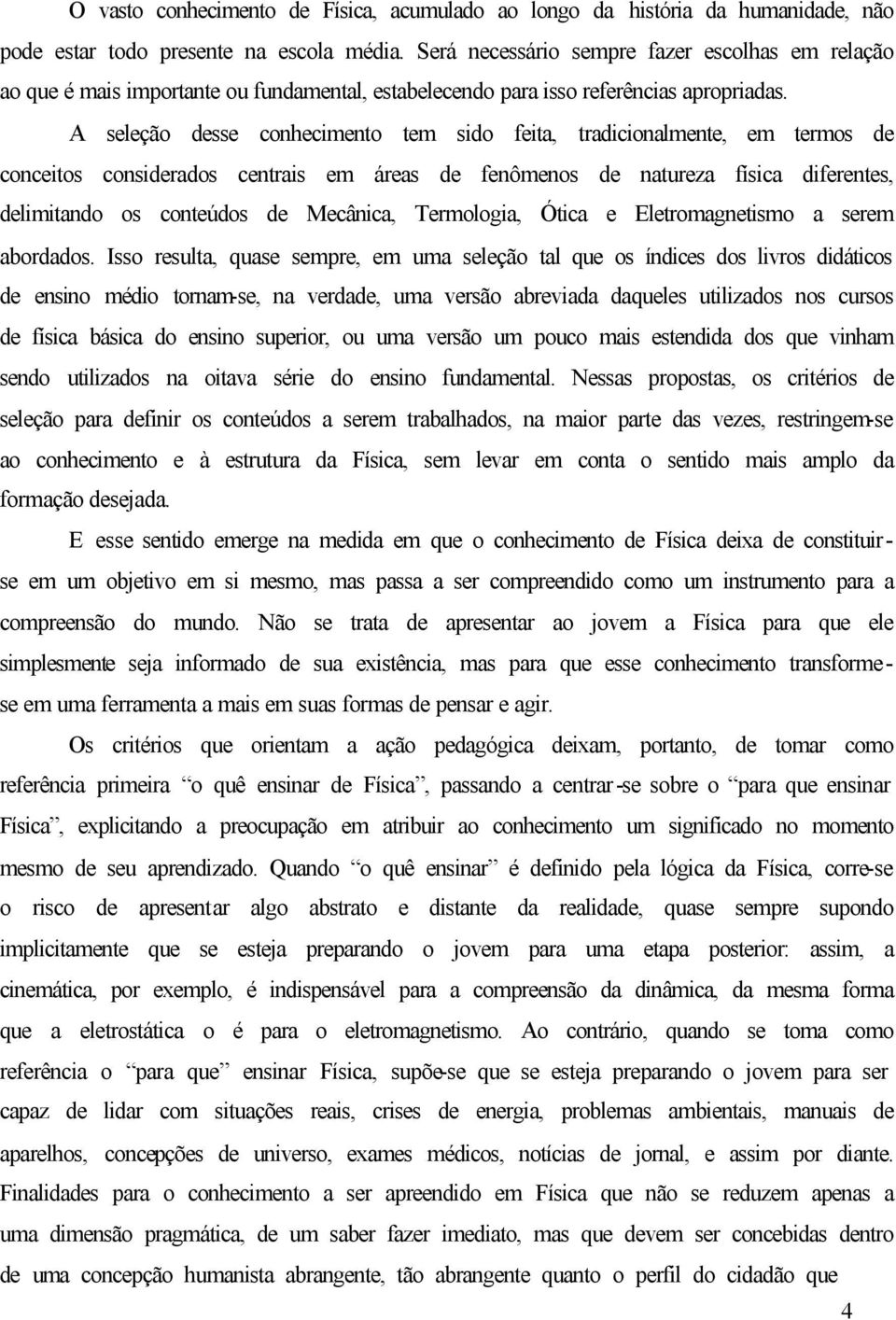 A seleção desse conhecimento tem sido feita, tradicionalmente, em termos de conceitos considerados centrais em áreas de fenômenos de natureza física diferentes, delimitando os conteúdos de Mecânica,