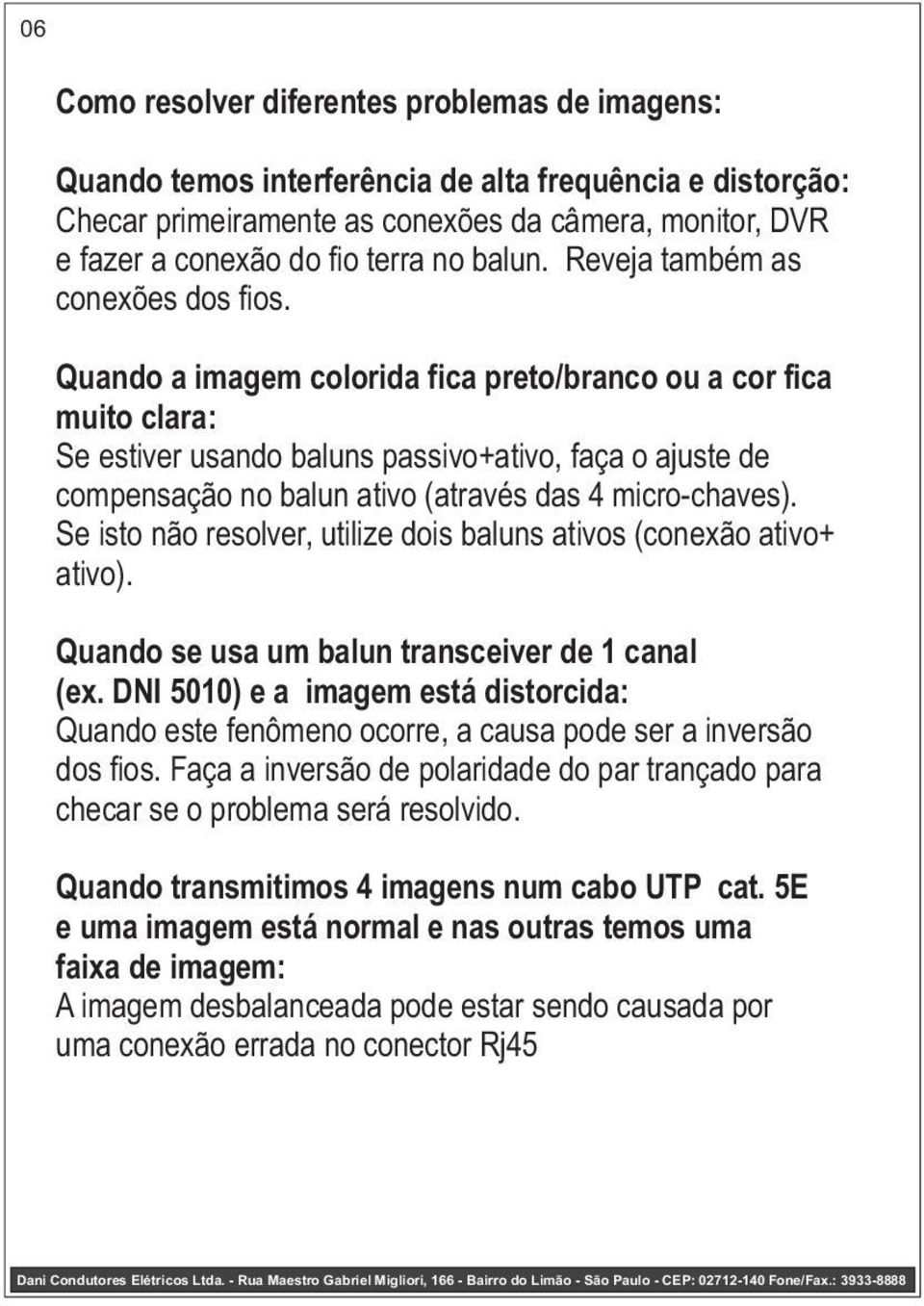 Quando a imagem colorida fica preto/branco ou a cor fica muito clara: Se estiver usando baluns passivo+ativo, faça o ajuste de compensação no balun ativo (através das 4 micro-chaves).