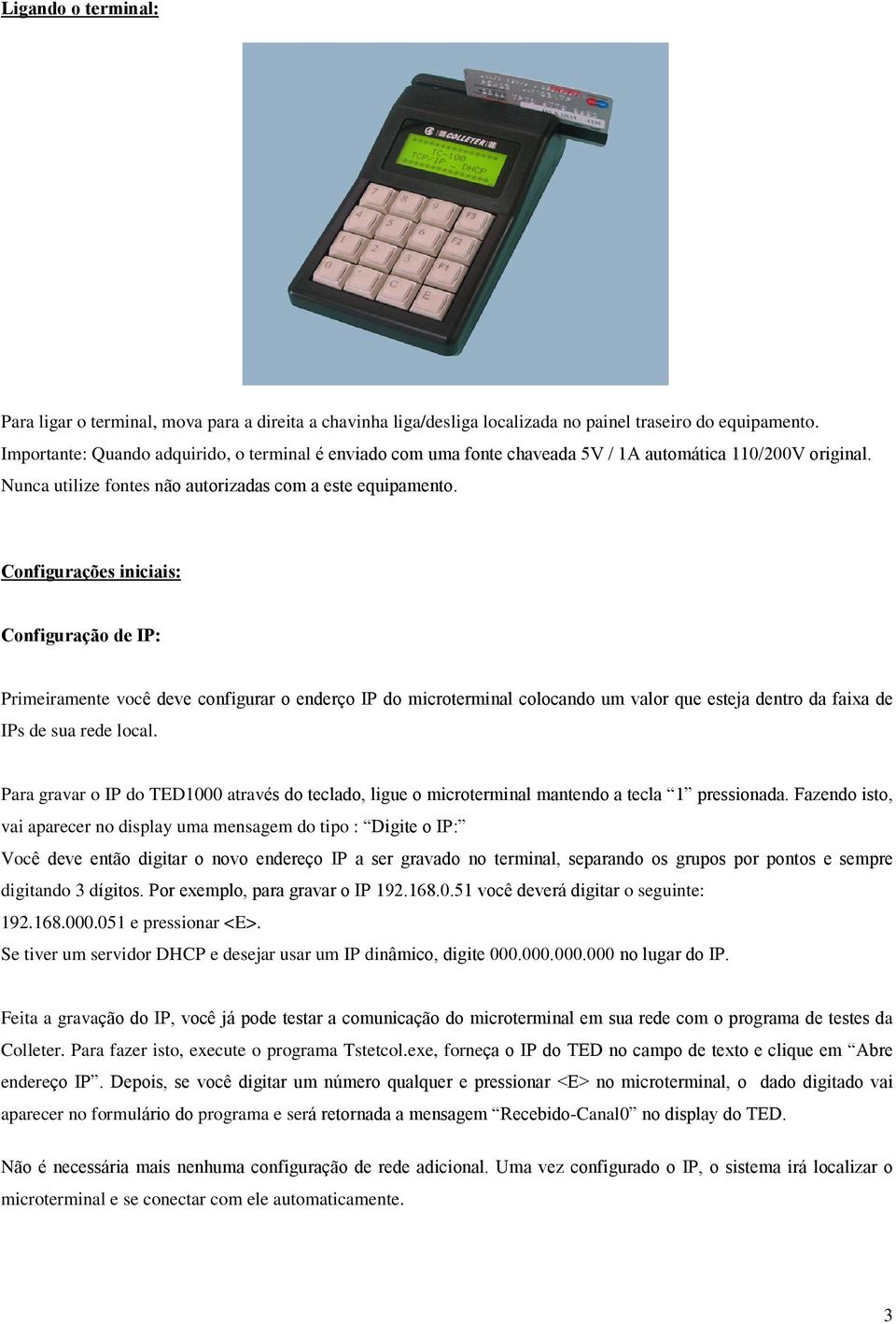 Configurações iniciais: Configuração de IP: Primeiramente você deve configurar o enderço IP do microterminal colocando um valor que esteja dentro da faixa de IPs de sua rede local.