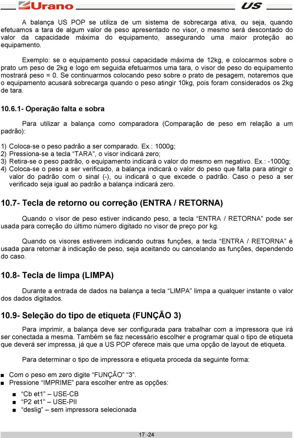 Exemplo: se o equipamento possui capacidade máxima de 12kg, e colocarmos sobre o prato um peso de 2kg e logo em seguida efetuarmos uma tara, o visor de peso do equipamento mostrará peso = 0.