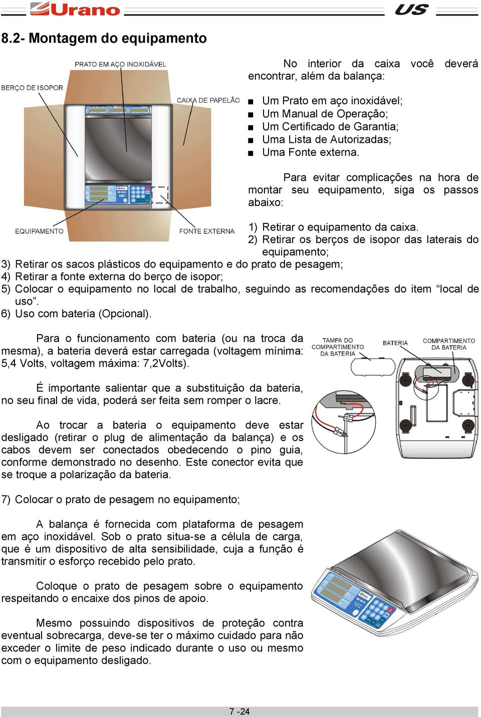 2) Retirar os berços de isopor das laterais do equipamento; Retirar os sacos plásticos do equipamento e do prato de pesagem; Retirar a fonte externa do berço de isopor; Colocar o equipamento no local