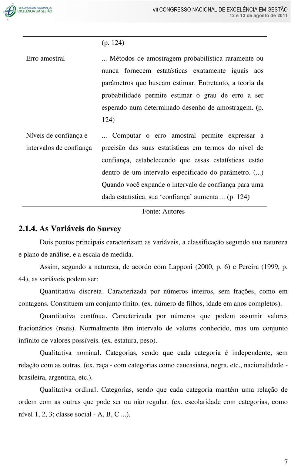 .. Computar o erro amostral permite expressar a precisão das suas estatísticas em termos do nível de confiança, estabelecendo que essas estatísticas estão dentro de um intervalo especificado do