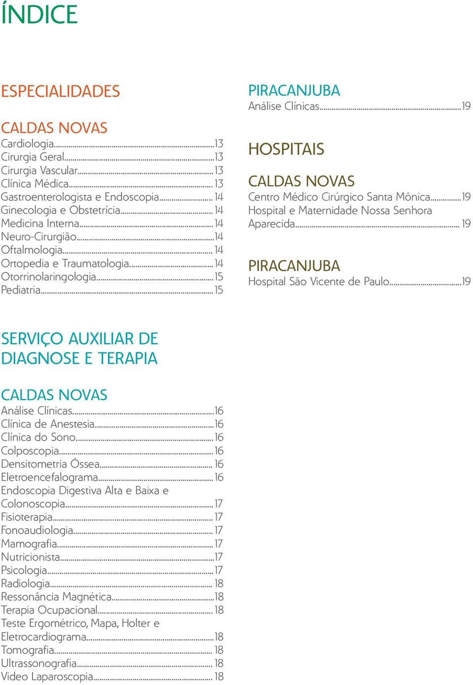 ..19 HOSPITAIS CALDAS NOVAS Médico Cirúrgico Santa Mônica...19 Hospital e Maternidade Nossa Senhora Aparecida... 19 PIRACANJUBA Hospital São Vicente de Paulo.