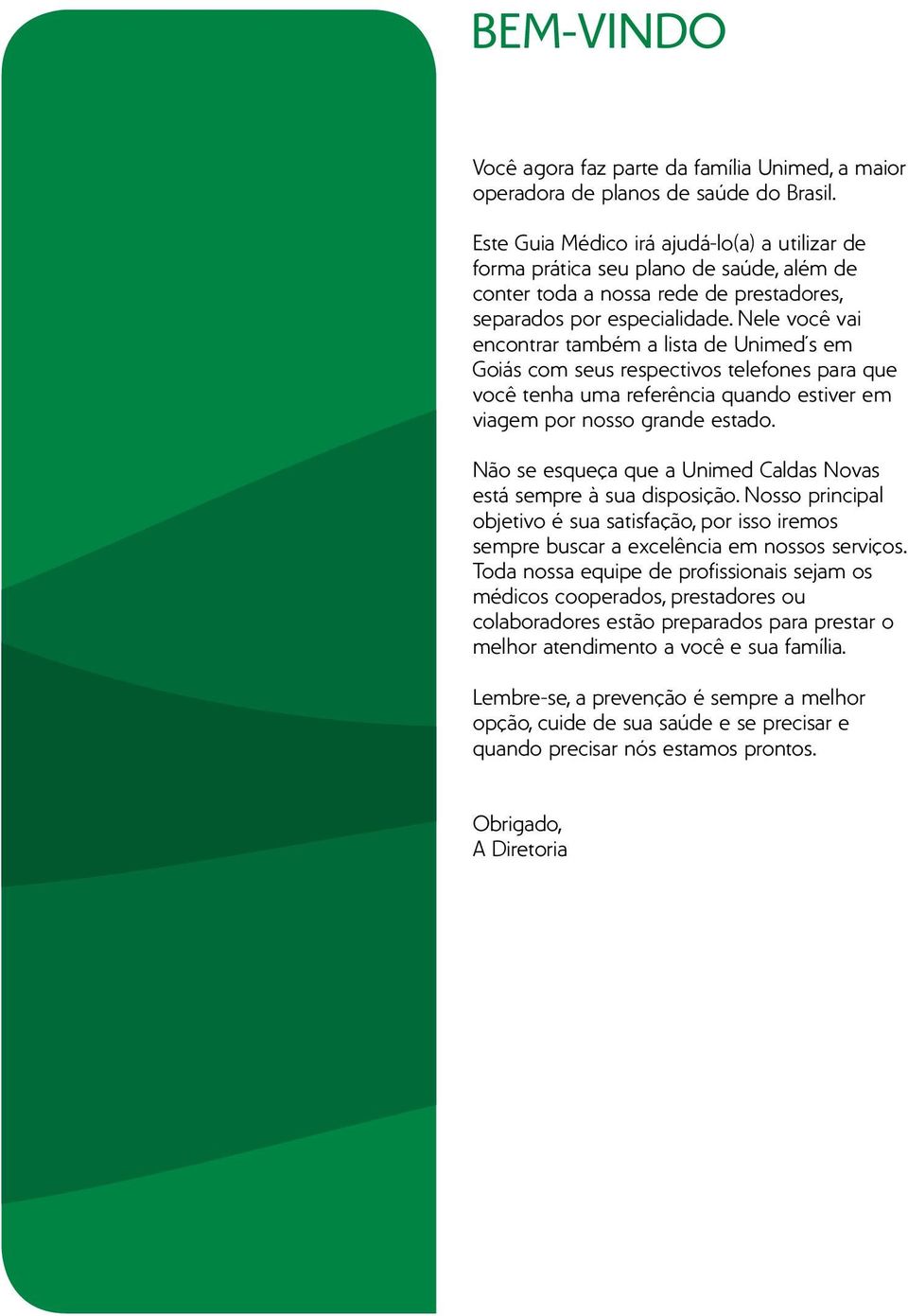 Nele você vai encontrar também a lista de Unimed s em Goiás com seus respectivos telefones para que você tenha uma referência quando estiver em viagem por nosso grande estado.