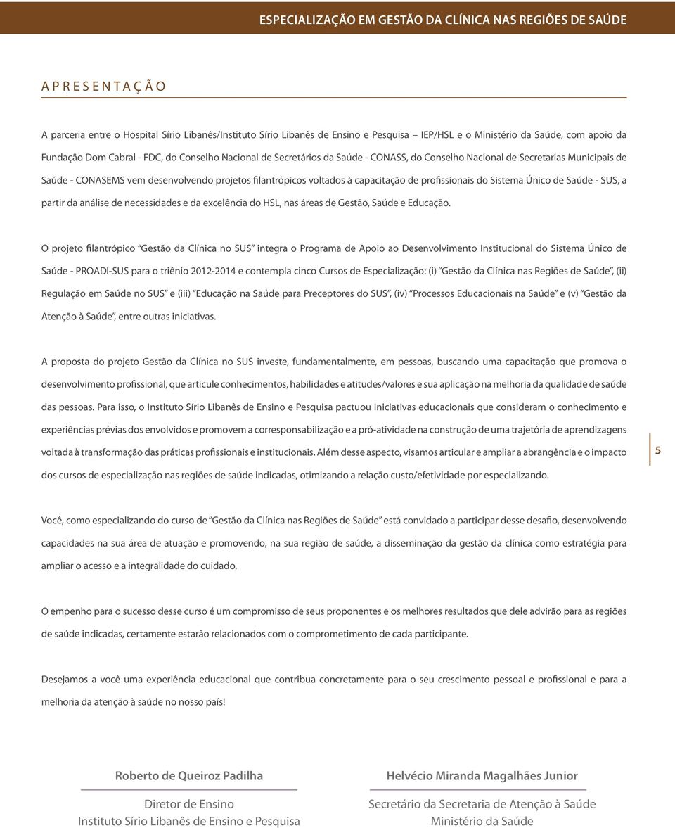 voltados à capacitação de profissionais do Sistema Único de Saúde - SUS, a partir da análise de necessidades e da excelência do HSL, nas áreas de Gestão, Saúde e Educação.