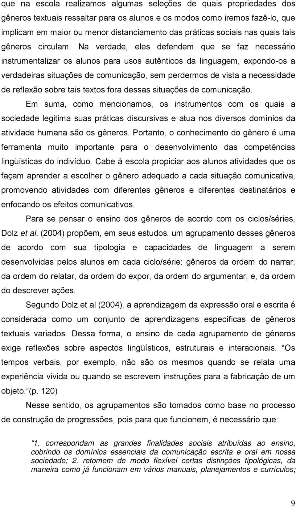 Na verdade, eles defendem que se faz necessário instrumentalizar os alunos para usos autênticos da linguagem, expondo-os a verdadeiras situações de comunicação, sem perdermos de vista a necessidade