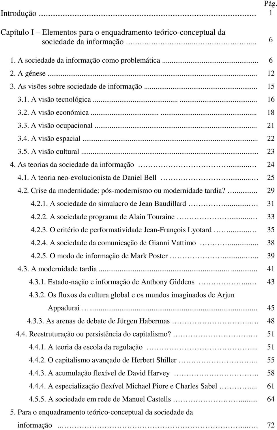 As teorias da sociedade da informação... 24 4.1. A teoria neo-evolucionista de Daniel Bell... 25 4.2. Crise da modernidade: pós-modernismo ou modernidade tardia?... 29 4.2.1. A sociedade do simulacro de Jean Baudillard.