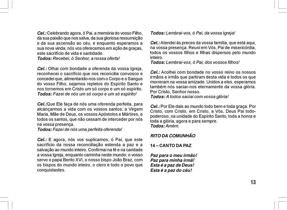 : Olhai com bondade a oferenda da vossa Igreja, reconhecei o sacrifício que nos reconcilia convosco e concedei que, alimentando-nos com o Corpo e o Sangue do vosso Filho, sejamos repletos do Espírito