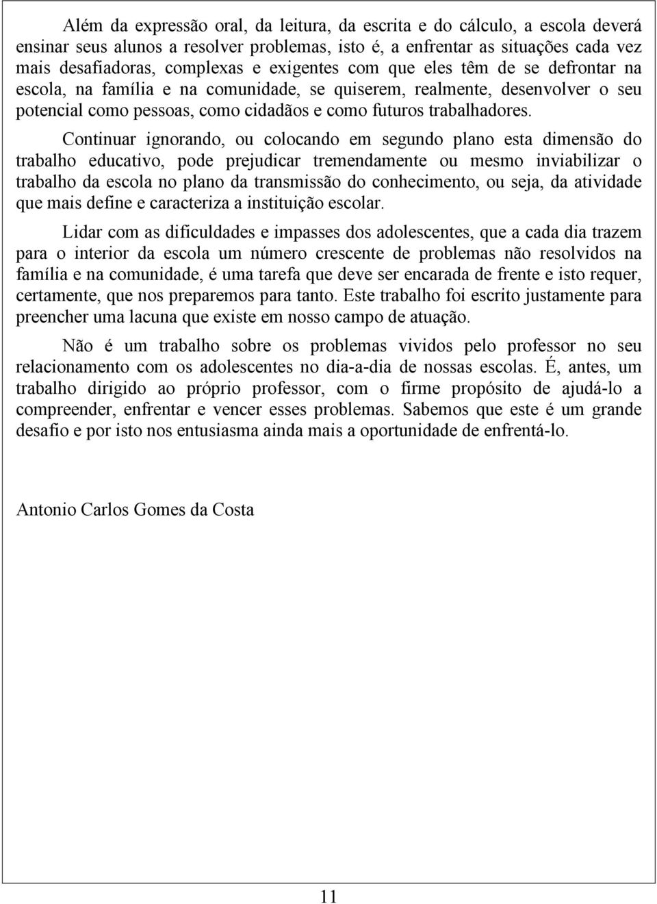 Continuar ignorando, ou colocando em segundo plano esta dimensão do trabalho educativo, pode prejudicar tremendamente ou mesmo inviabilizar o trabalho da escola no plano da transmissão do