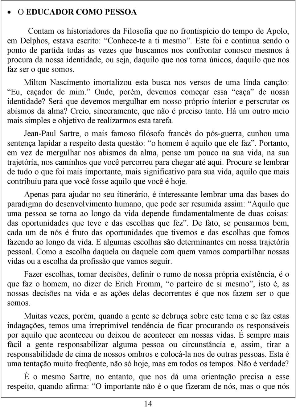 que somos. Milton Nascimento imortalizou esta busca nos versos de uma linda canção: Eu, caçador de mim. Onde, porém, devemos começar essa caça de nossa identidade?