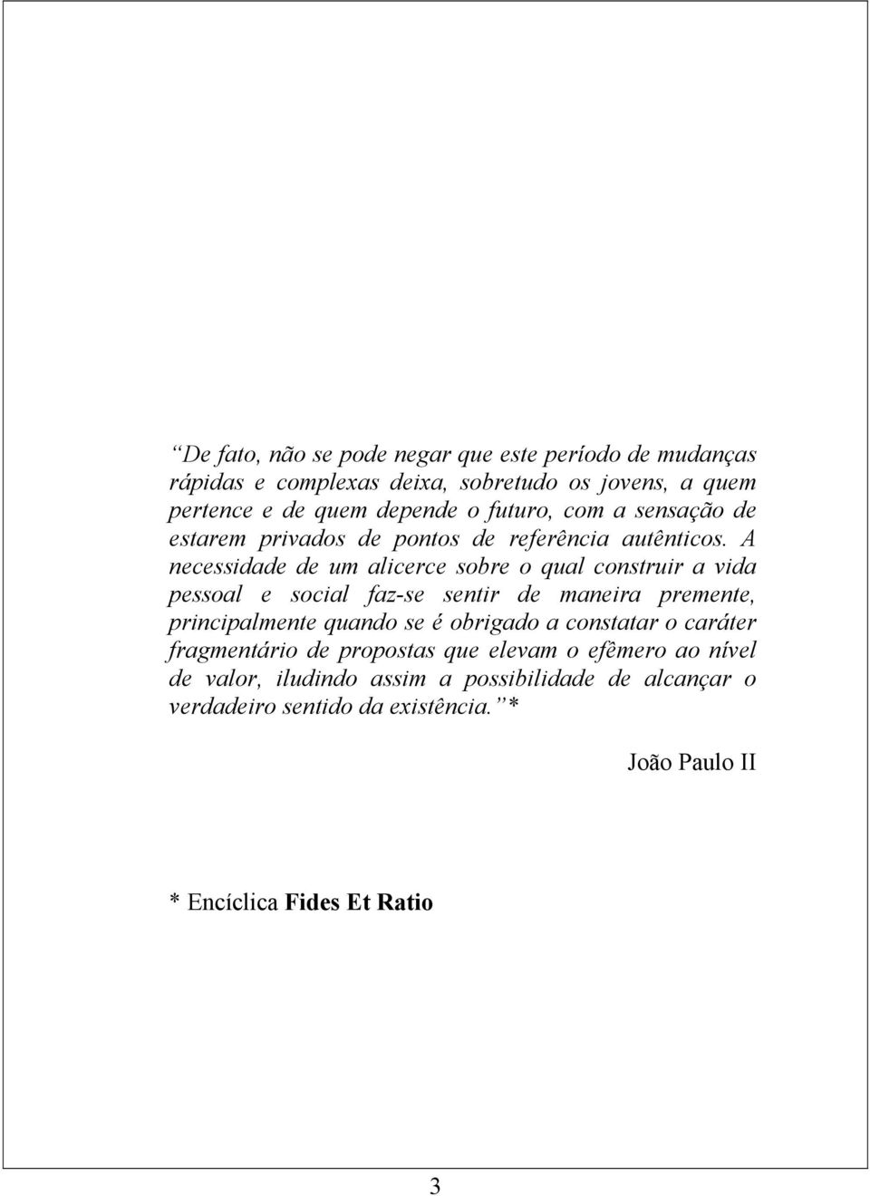 A necessidade de um alicerce sobre o qual construir a vida pessoal e social faz-se sentir de maneira premente, principalmente quando se é