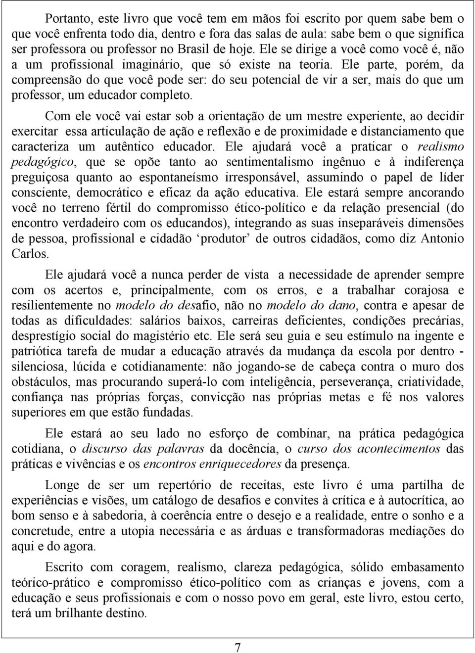 Ele parte, porém, da compreensão do que você pode ser: do seu potencial de vir a ser, mais do que um professor, um educador completo.