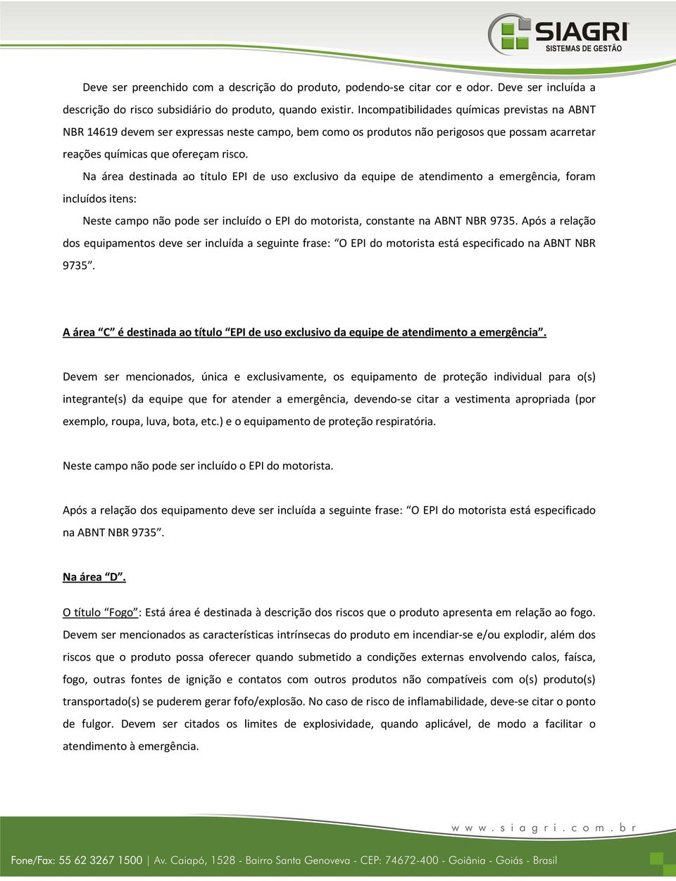 Na área destinada ao título EPI de uso exclusivo da equipe de atendimento a emergência, foram incluídos itens: Neste campo não pode ser incluído o EPI do motorista, constante na ABNT NBR 9735.