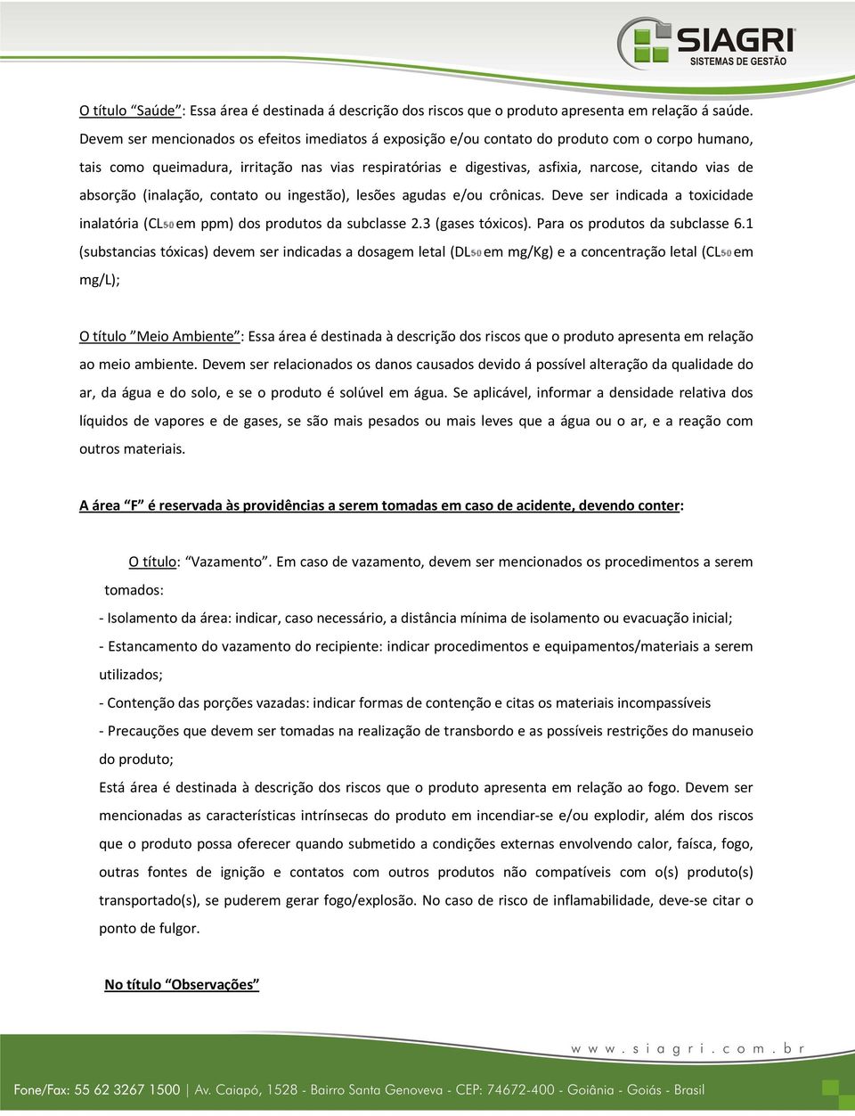 de absorção (inalação, contato ou ingestão), lesões agudas e/ou crônicas. Deve ser indicada a toxicidade inalatória (CL em ppm) dos produtos da subclasse 2.3 (gases tóxicos).