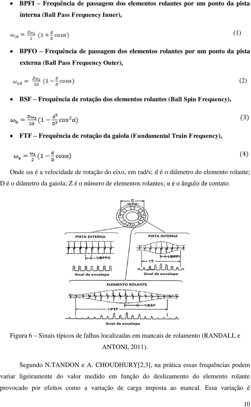 de rotação do eixo, em rad/s; d é o diâmetro do elemento rolante; D é o diâmetro da gaiola; Z é o número de elementos rolantes; α é o ângulo de contato.