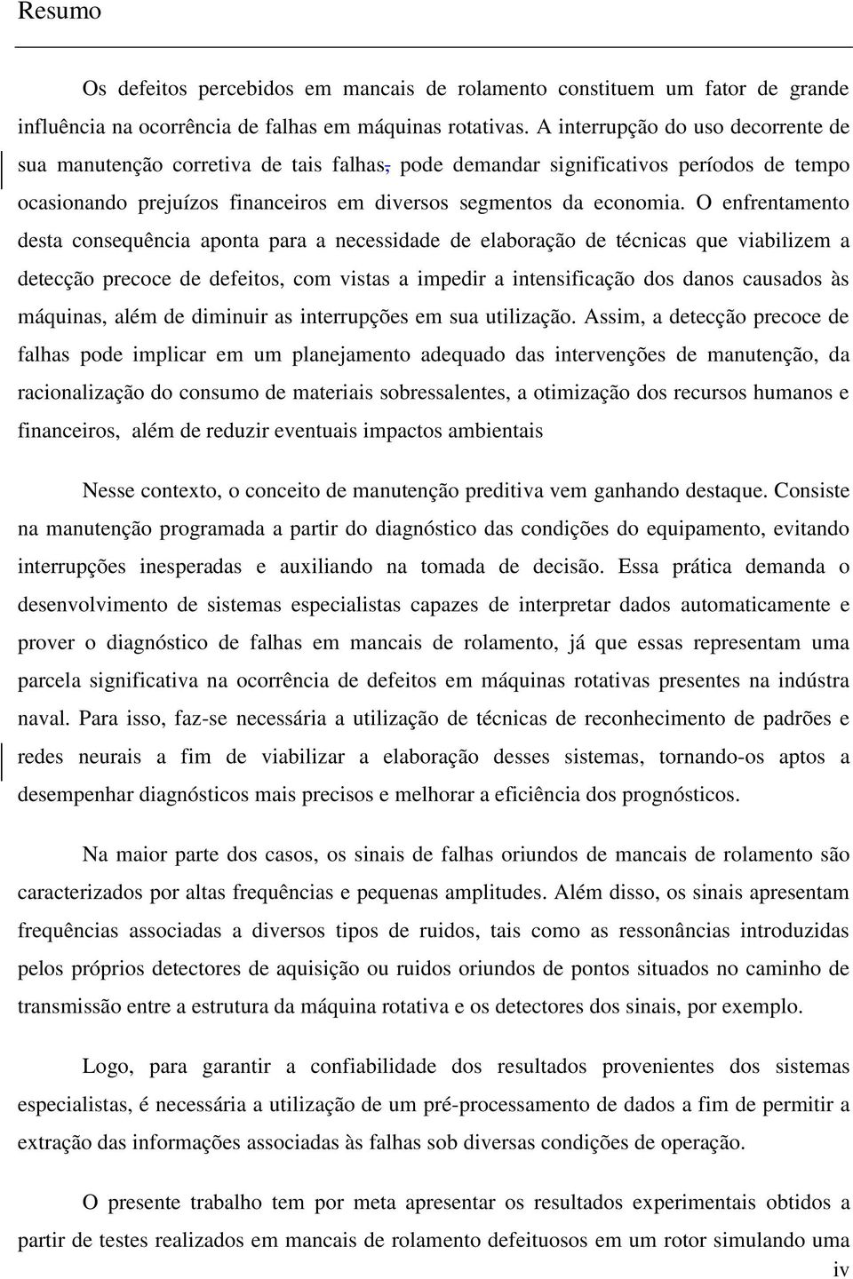 O enfrentamento desta consequência aponta para a necessidade de elaboração de técnicas que viabilizem a detecção precoce de defeitos, com vistas a impedir a intensificação dos danos causados às