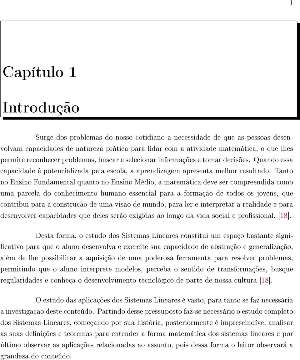 Tanto no Ensino Fundamental quanto no Ensino Médio, a matemática deve ser compreendida como uma parcela do conhecimento humano essencial para a formação de todos os jovens, que contribui para a