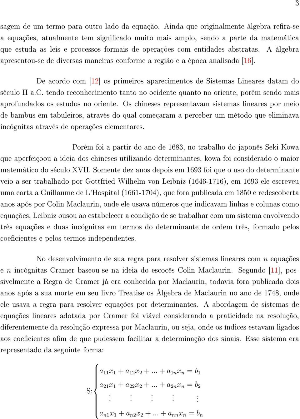 A álgebra apresentou-se de diversas maneiras conforme a região e a época analisada [16]. De acordo com [12] os primeiros aparecimentos de Sistemas Lineares datam do século II a.c. tendo reconhecimento tanto no ocidente quanto no oriente, porém sendo mais aprofundados os estudos no oriente.