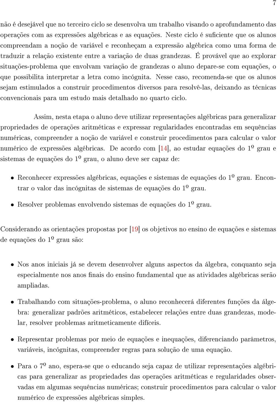 É provável que ao explorar situações-problema que envolvam variação de grandezas o aluno depare-se com equações, o que possibilita interpretar a letra como incógnita.