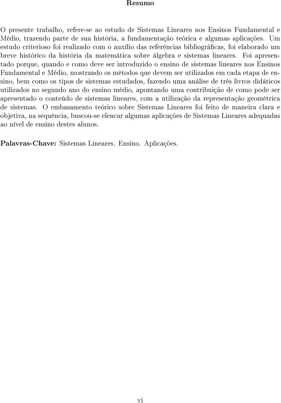 Foi apresentado porque, quando e como deve ser introduzido o ensino de sistemas lineares nos Ensinos Fundamental e Médio, mostrando os métodos que devem ser utilizados em cada etapa de ensino, bem