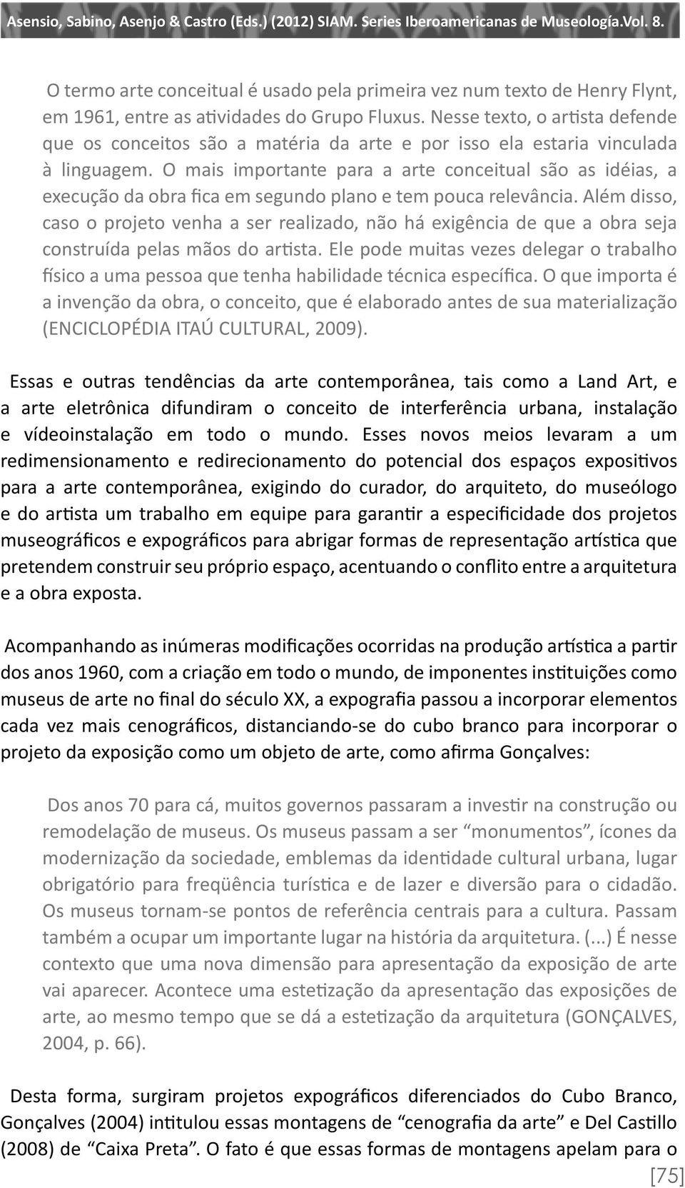 O mais importante para a arte conceitual são as idéias, a execução da obra fica em segundo plano e tem pouca relevância.