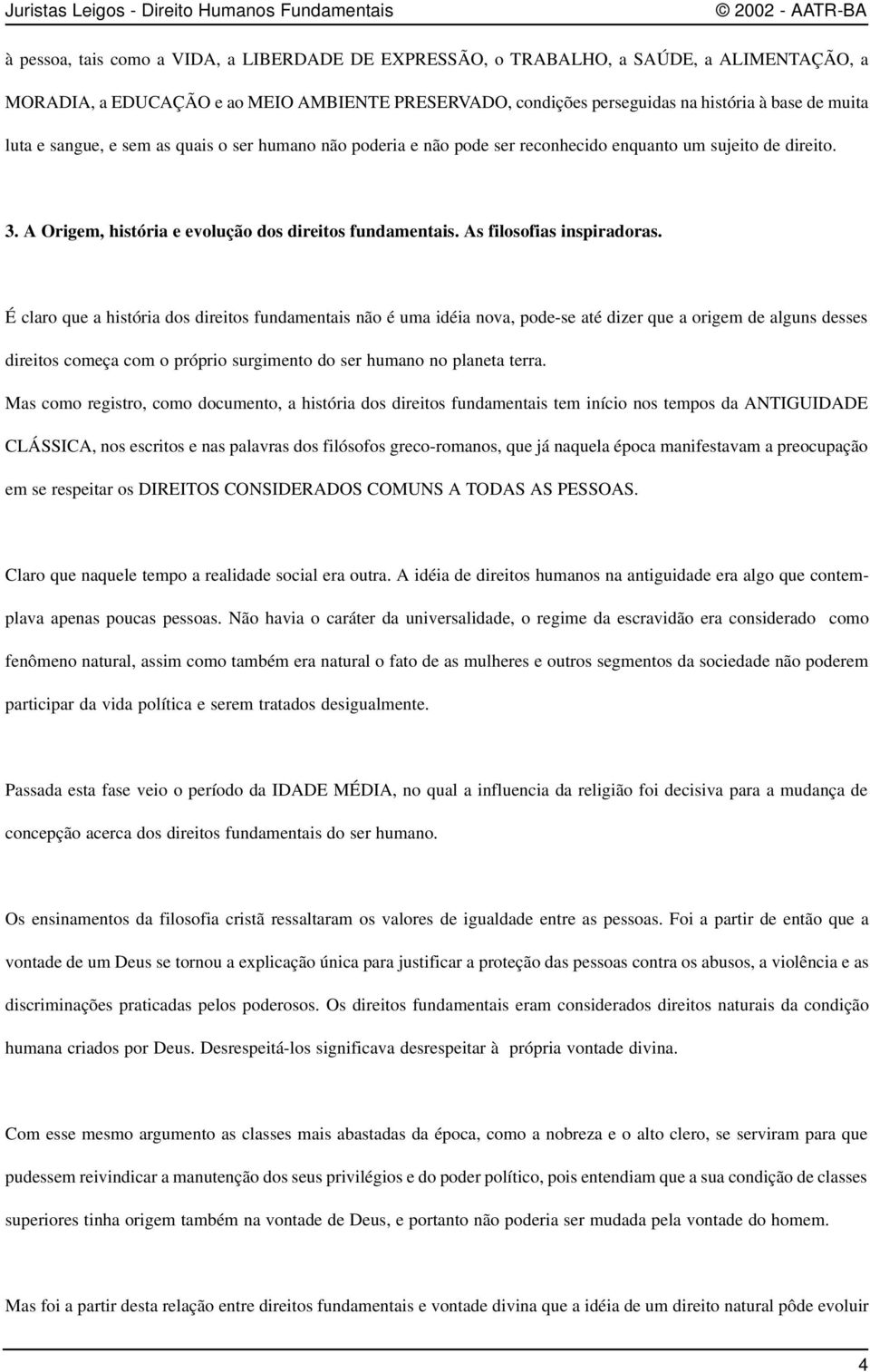 É claro que a história dos direitos fundamentais não é uma idéia nova, pode-se até dizer que a origem de alguns desses direitos começa com o próprio surgimento do ser humano no planeta terra.