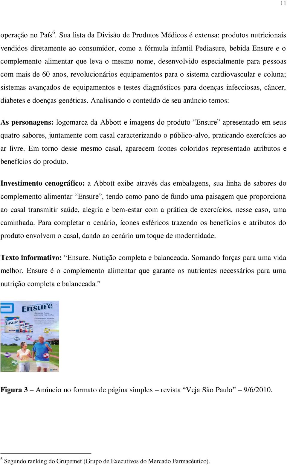 mesmo nome, desenvolvido especialmente para pessoas com mais de 60 anos, revolucionários equipamentos para o sistema cardiovascular e coluna; sistemas avançados de equipamentos e testes diagnósticos