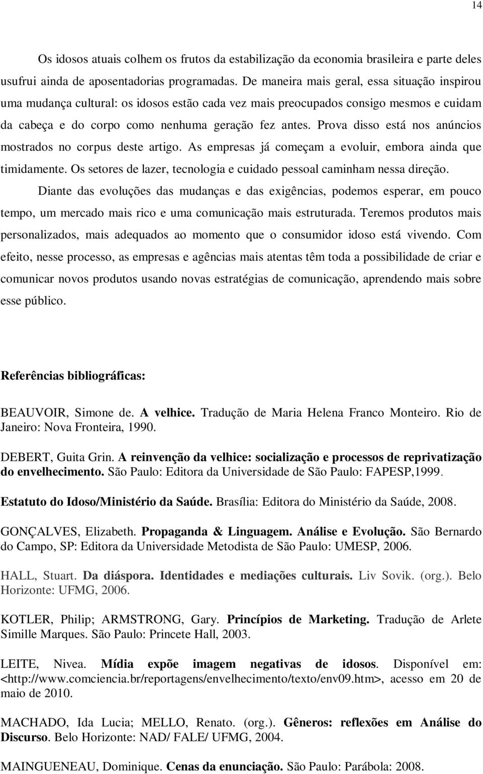 Prova disso está nos anúncios mostrados no corpus deste artigo. As empresas já começam a evoluir, embora ainda que timidamente.