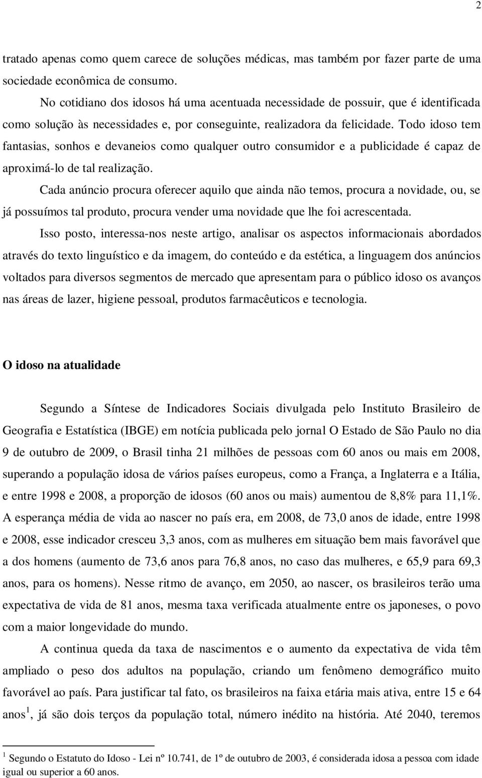 Todo idoso tem fantasias, sonhos e devaneios como qualquer outro consumidor e a publicidade é capaz de aproximá-lo de tal realização.