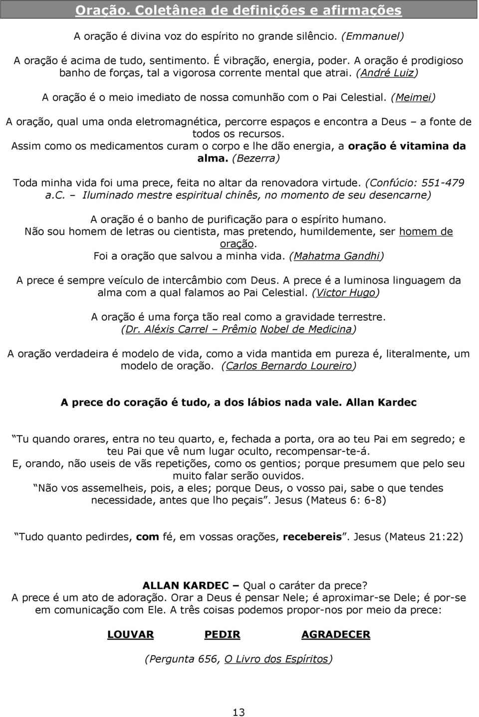 (Meimei) A oração, qual uma onda eletromagnética, percorre espaços e encontra a Deus a fonte de todos os recursos.