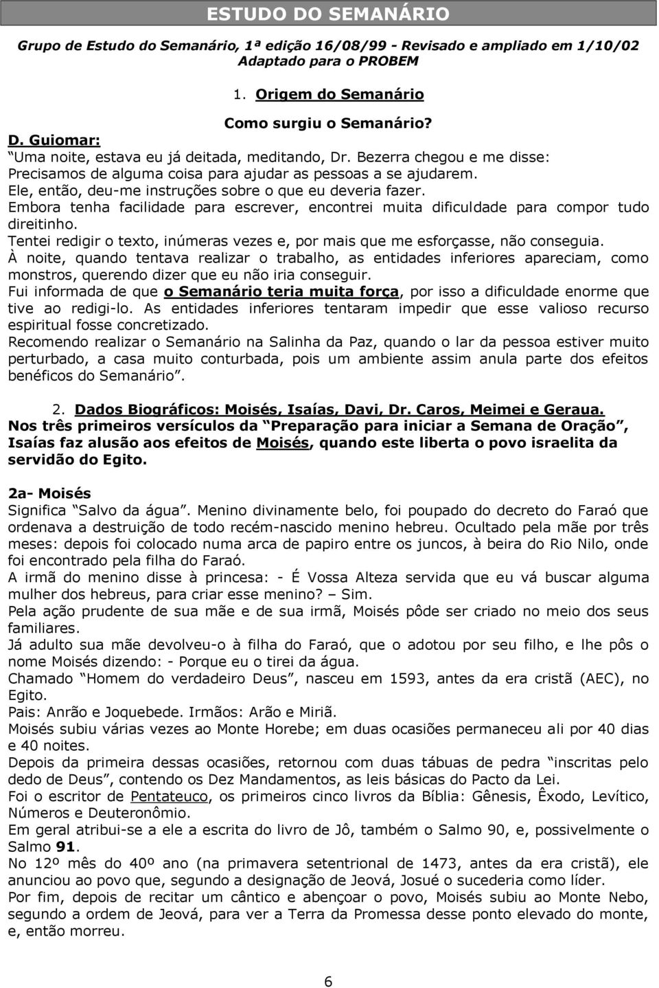 Embora tenha facilidade para escrever, encontrei muita dificuldade para compor tudo direitinho. Tentei redigir o texto, inúmeras vezes e, por mais que me esforçasse, não conseguia.