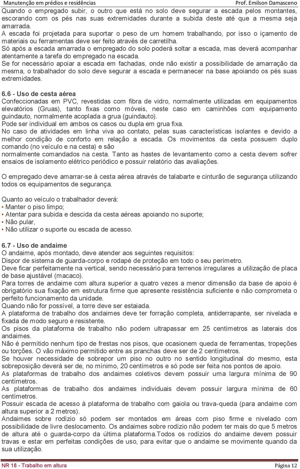 Só após a escada amarrada o empregado do solo poderá soltar a escada, mas deverá acompanhar atentamente a tarefa do empregado na escada.