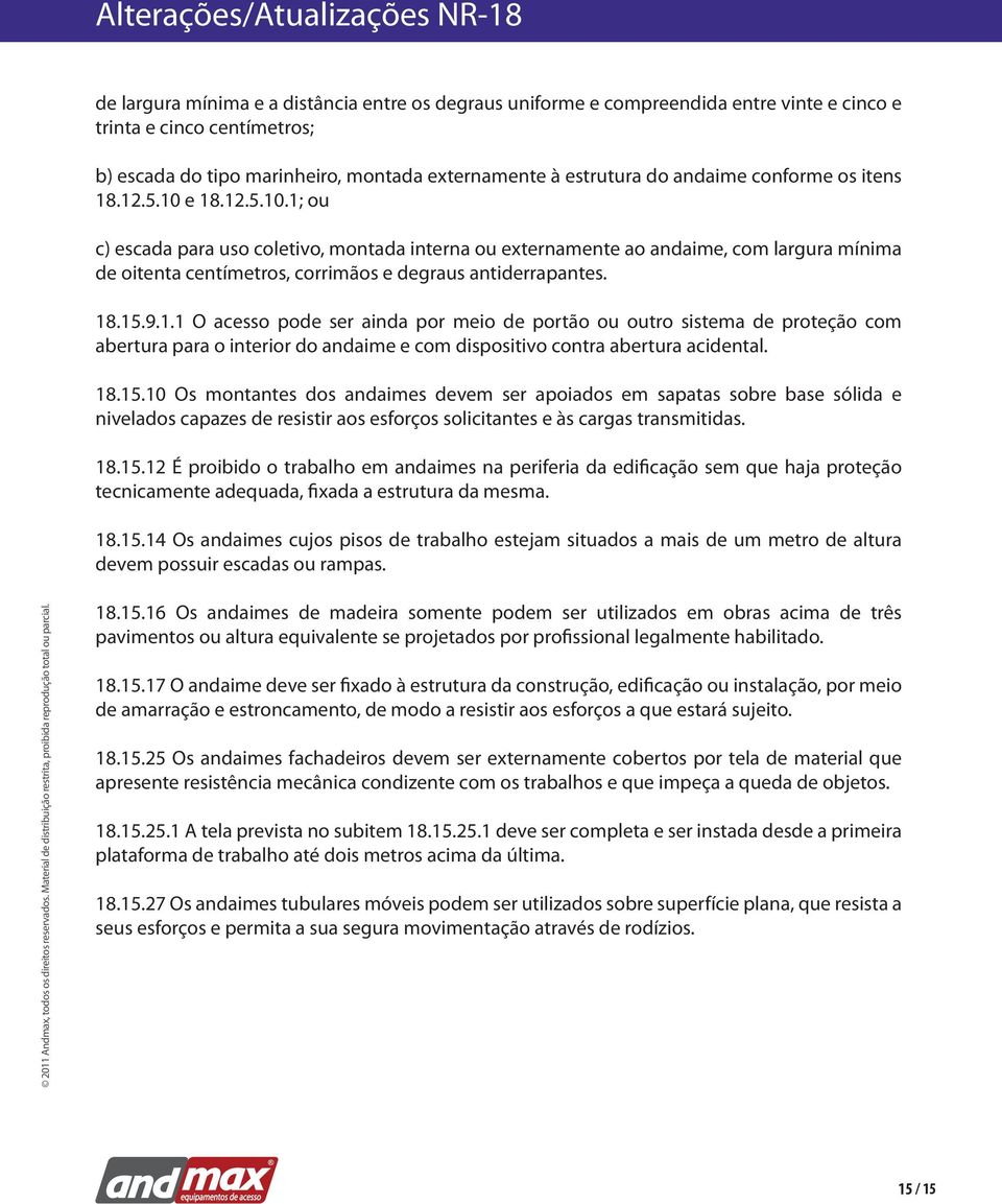 e 18.12.5.10.1; ou c) escada para uso coletivo, montada interna ou externamente ao andaime, com largura mínima de oitenta centímetros, corrimãos e degraus antiderrapantes. 18.15.9.1.1 O acesso pode ser ainda por meio de portão ou outro sistema de proteção com abertura para o interior do andaime e com dispositivo contra abertura acidental.