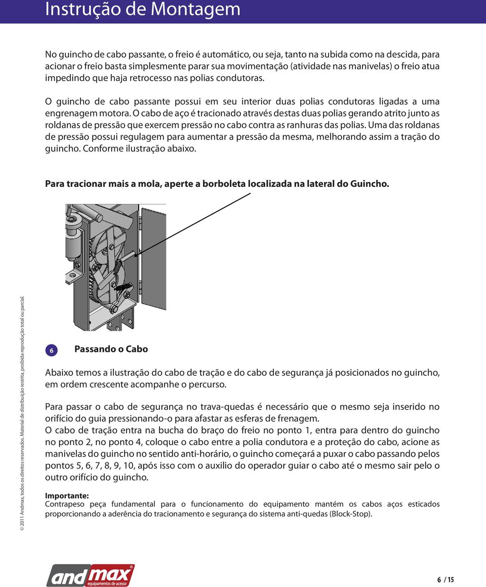 O cabo de aço é tracionado através destas duas polias gerando atrito junto as roldanas de pressão que exercem pressão no cabo contra as ranhuras das polias.