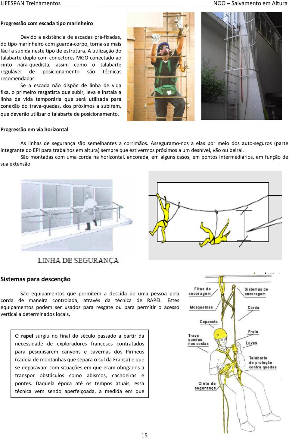 Se a escada não dispõe de linha de vida fixa, o primeiro resgatista que subir, leva e instala a linha de vida temporária que será utilizada para conexão do trava-quedas, dos próximos a subirem, que