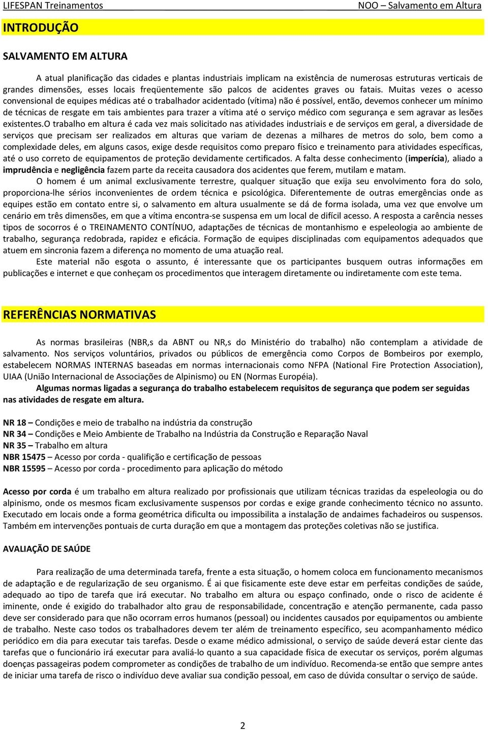 Muitas vezes o acesso convensional de equipes médicas até o trabalhador acidentado (vítima) não é possível, então, devemos conhecer um mínimo de técnicas de resgate em tais ambientes para trazer a