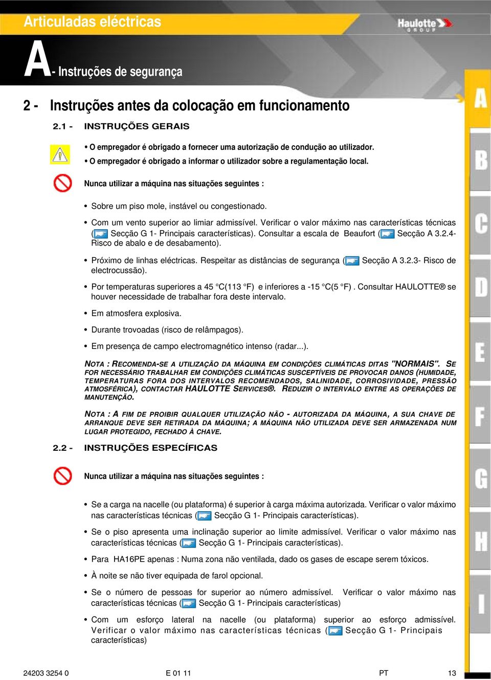 Com um vento superior ao limiar admissível. Verificar o valor máximo nas características técnicas ( Secção G 1- Principais características). Consultar a escala de Beaufort ( Secção A 3.2.