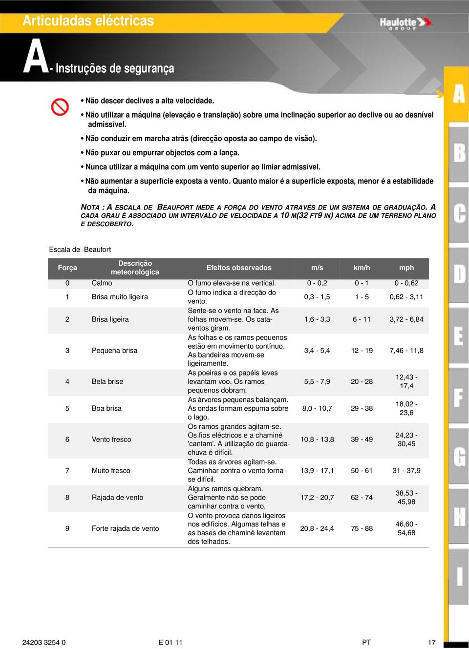 Não aumentar a superfície exposta a vento. Quanto maior é a superfície exposta, menor é a estabilidade da máquina. NOTA :A ESCALA DE BEAUFORT MEDE A FORÇA DO VENTO ATRAVÉS DE UM SISTEMA DE GRADUAÇÃO.