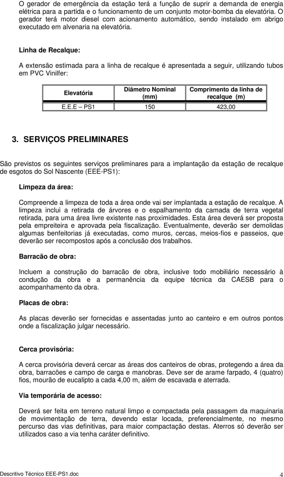 Linha de Recalque: A extensão estimada para a linha de recalque é apresentada a seguir, utilizando tubos em PVC Vinilfer: Elevatória Diâmetro Nominal (mm) Comprimento da linha de recalque (m) E.E.E PS1 150 423,00 3.