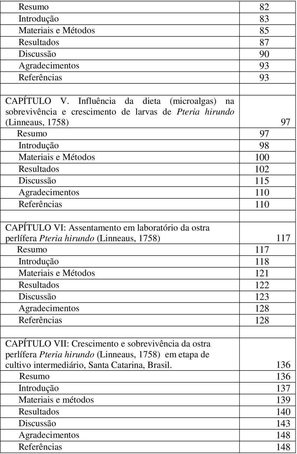 Agradecimentos 110 Referências 110 CAPÍTULO VI: Assentamento em laboratório da ostra perlífera Pteria hirundo (Linneaus, 1758) 117 Resumo 117 Introdução 118 Materiais e Métodos 121 Resultados 122