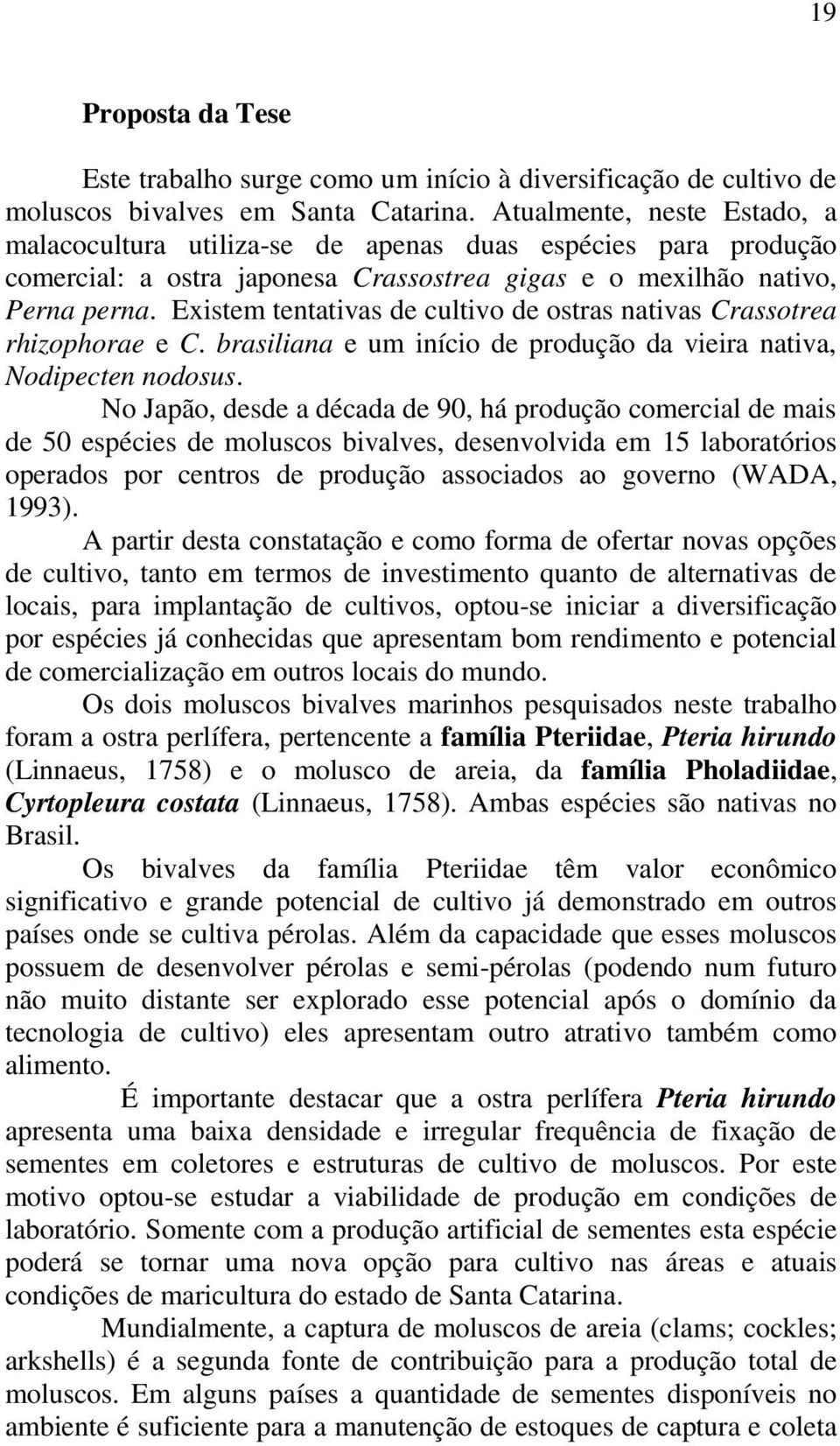 Existem tentativas de cultivo de ostras nativas Crassotrea rhizophorae e C. brasiliana e um início de produção da vieira nativa, Nodipecten nodosus.