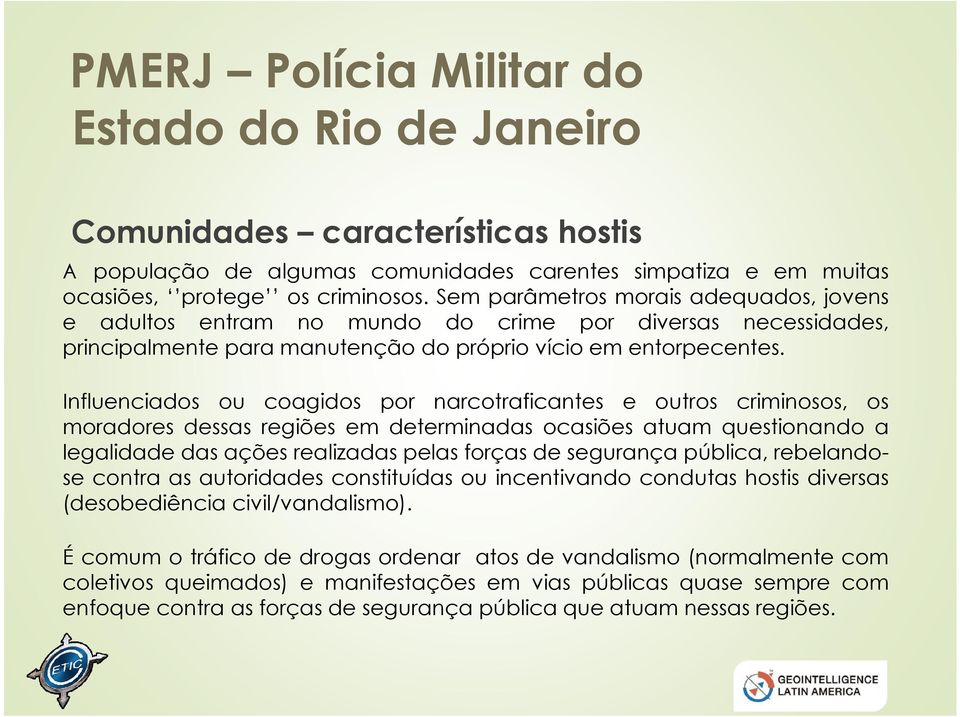 Influenciados ou coagidos por narcotraficantes e outros criminosos, os moradores dessas regiões em determinadas ocasiões atuam questionando a legalidade das ações realizadas pelas forças de segurança