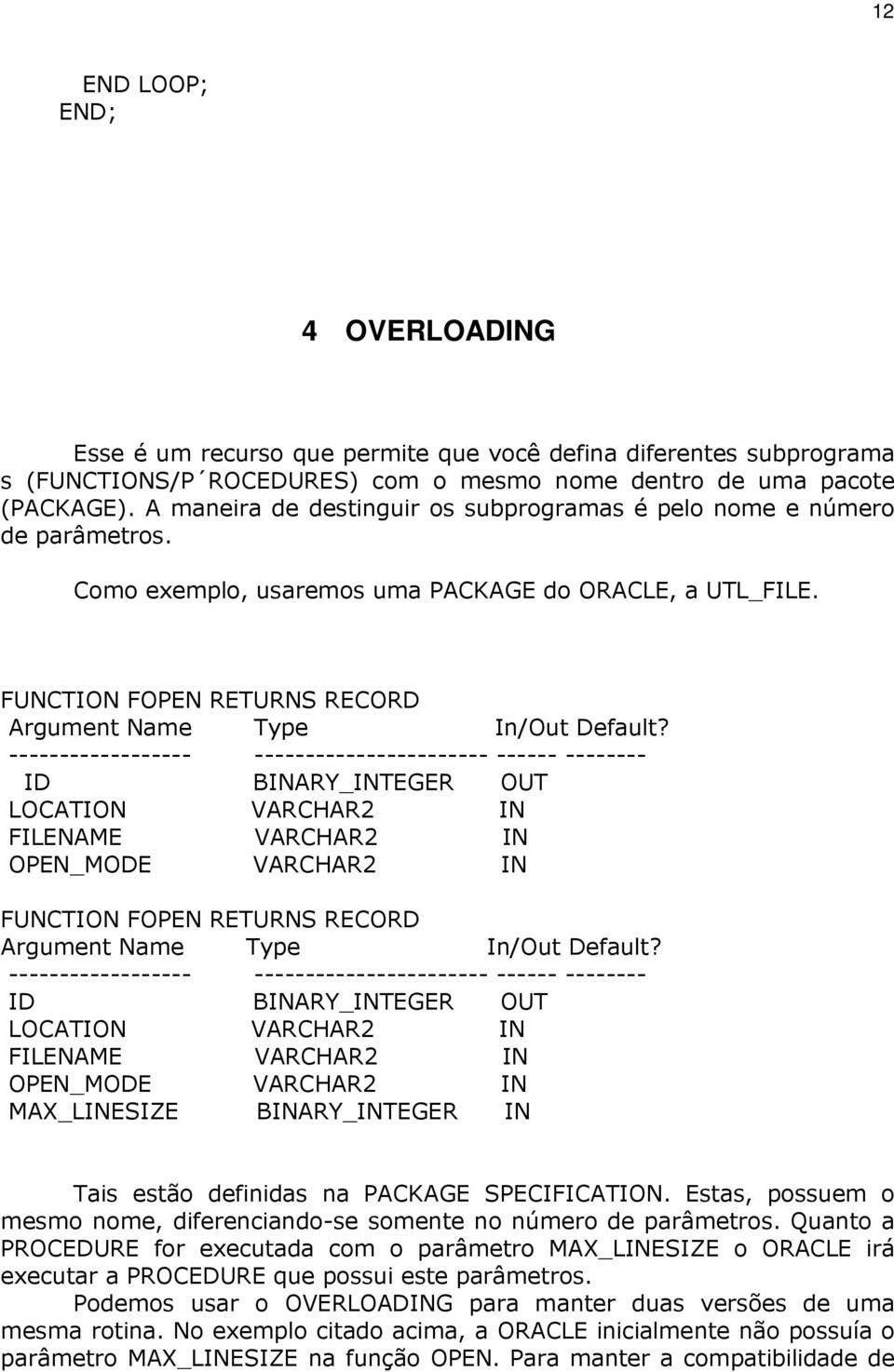 ------------------ ----------------------- ------ -------- ID BINARY_INTEGER OUT LOCATION VARCHAR2 IN FILENAME VARCHAR2 IN OPEN_MODE VARCHAR2 IN FUNCTION FOPEN RETURNS RECORD Argument Name Type