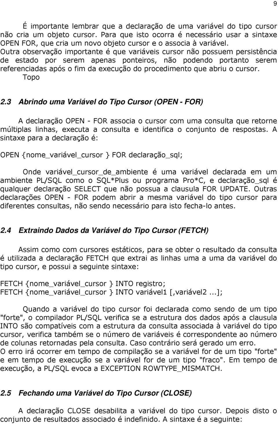 Outra observação importante é que variáveis cursor não possuem persistência de estado por serem apenas ponteiros, não podendo portanto serem referenciadas após o fim da execução do procedimento que