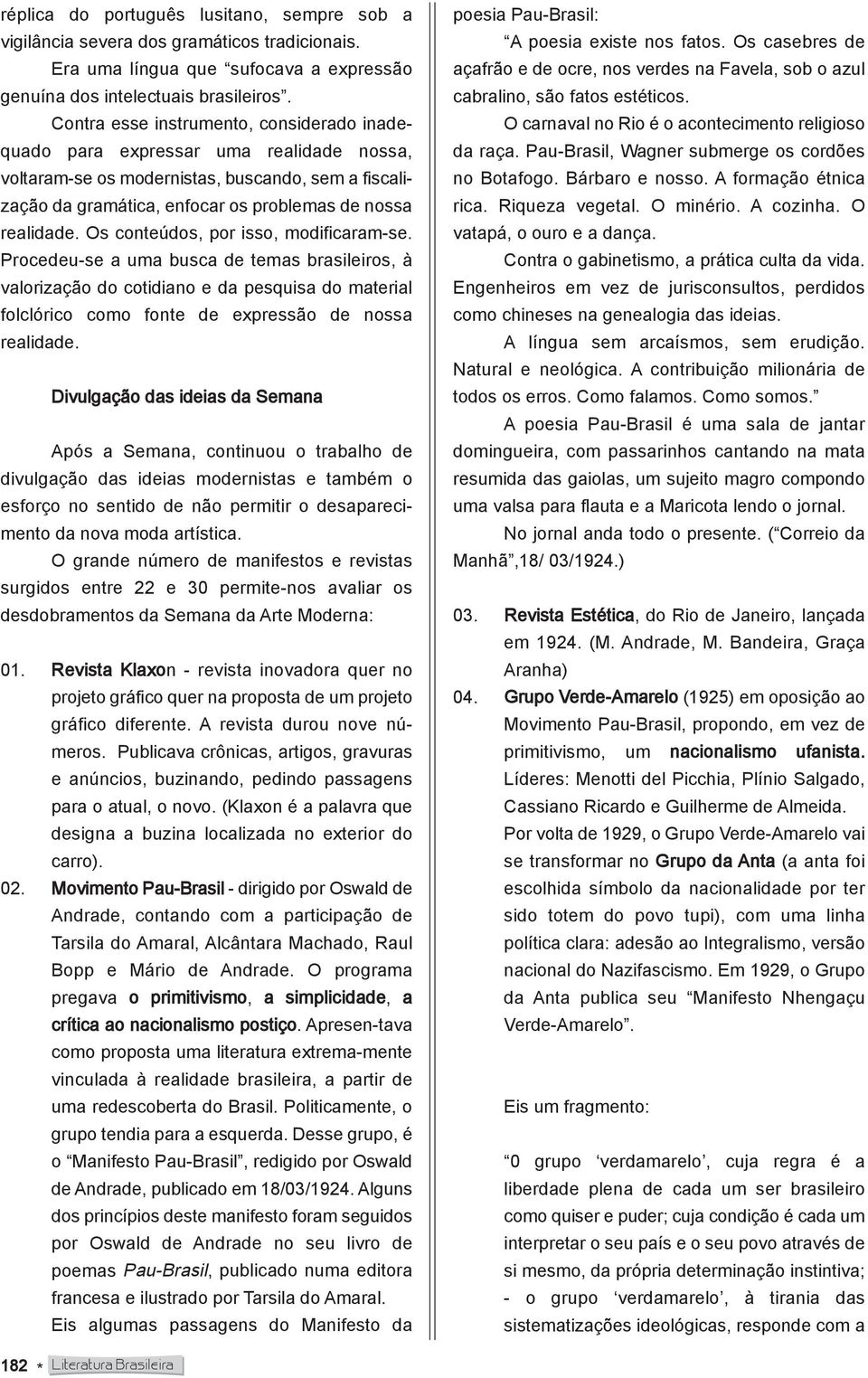 Os conteúdos, por isso, modificaram-se. Procedeu-se a uma busca de temas brasileiros, à valorização do cotidiano e da pesquisa do material folclórico como fonte de expressão de nossa realidade.