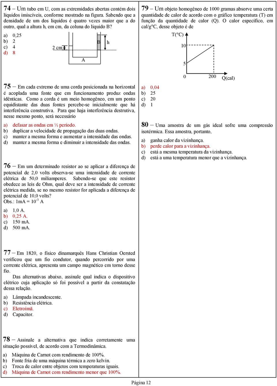 B h 2 cm a) 0,25 b) 2 c) 4 d) 8 75 Em cada extremo de uma corda posicionada na horizontal é acoplada uma fonte que em funcionamento produz ondas idênticas.